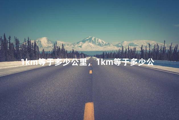 1km等于多少公里，1km等于多少公里换算
