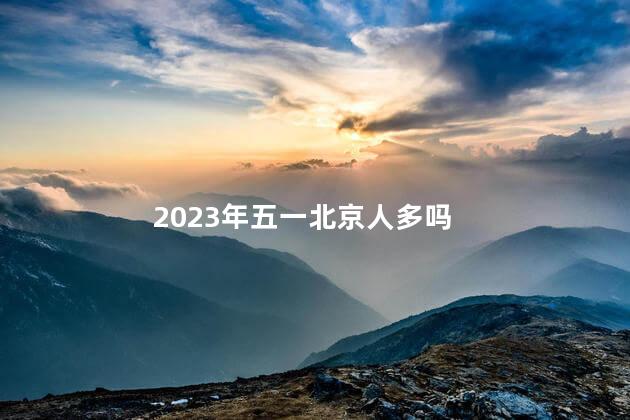 2023年五一北京人多吗