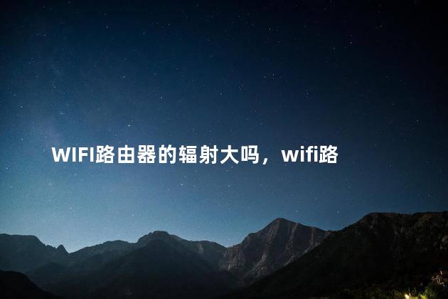 WIFI路由器的辐射大吗，wifi路由器的辐射大吗