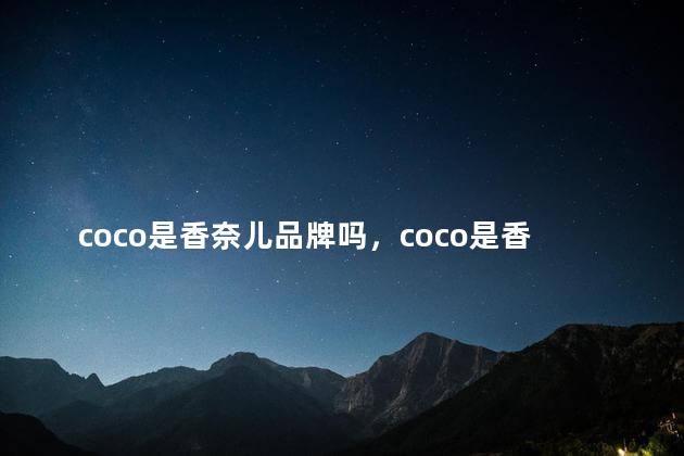 coco是香奈儿品牌吗，coco是香奈儿品牌吗