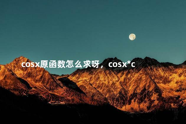 cosx原函数怎么求呀，cosx*cosx的原函数