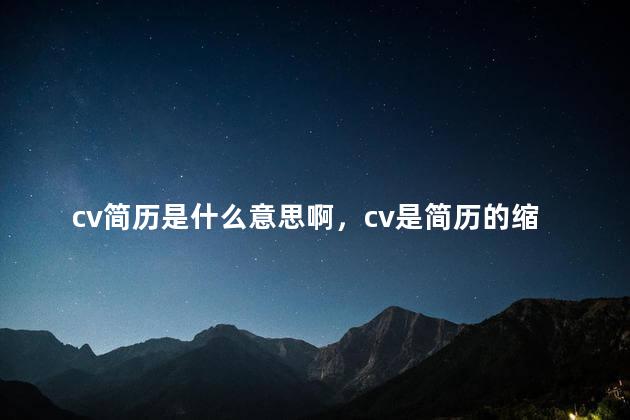 cv简历是什么意思啊，cv是简历的缩写