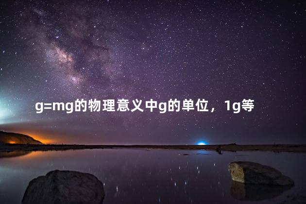 g=mg的物理意义中g的单位，1g等于多少mg毫克