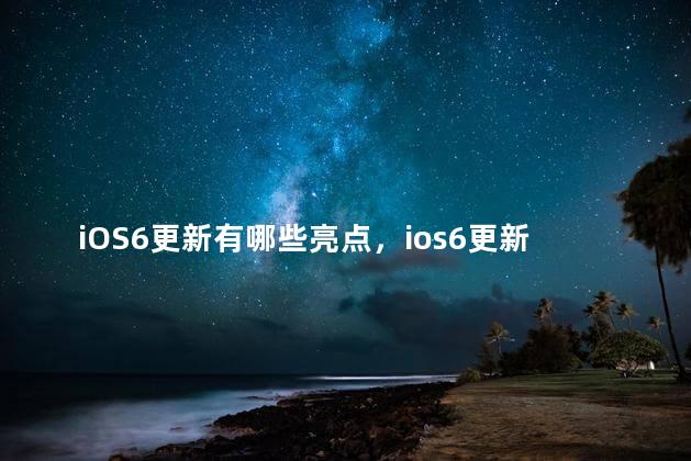 iOS6更新有哪些亮点，ios6更新有哪些亮点软件