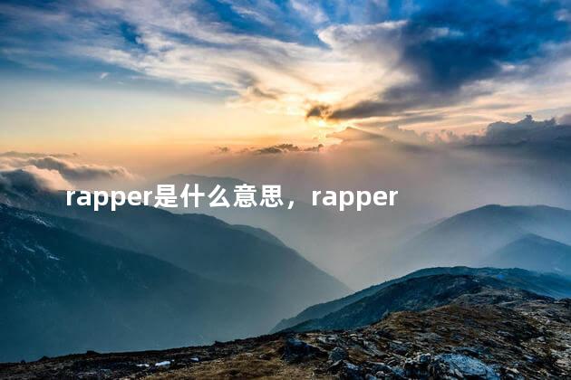 rapper是什么意思，rapper是说唱吗