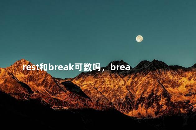 rest和break可数吗，break可数吗做休息的时候