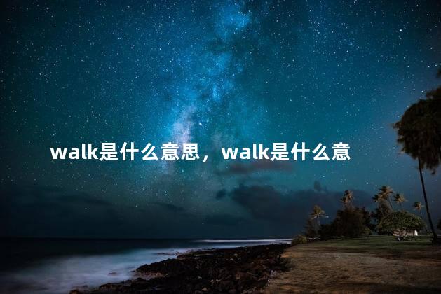 walk是什么意思，walk是什么意思英语