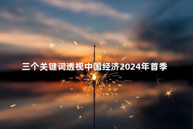 三个关键词透视中国经济2024年首季报