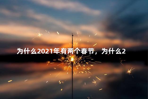 为什么2021年有两个春节，为什么2021年有两个春节双春年是好是坏