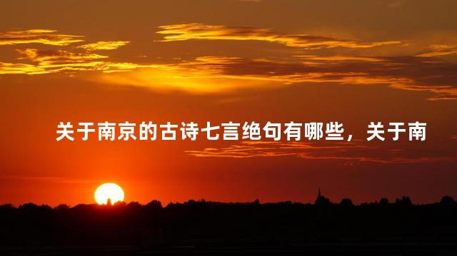 关于南京的古诗七言绝句有哪些，关于南京的古诗七言绝句诗
