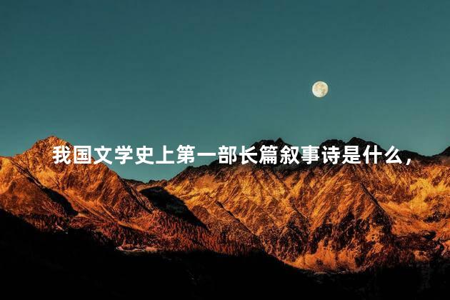 我国文学史上第一部长篇叙事诗是什么，中国文学史上第一部长篇叙事诗是什么