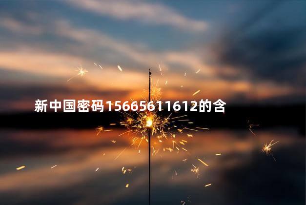 新中国密码15665611612的含义是什么，新中国密码15665611612是什么意思