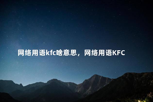 网络用语kfc啥意思，网络用语KFC啥意思