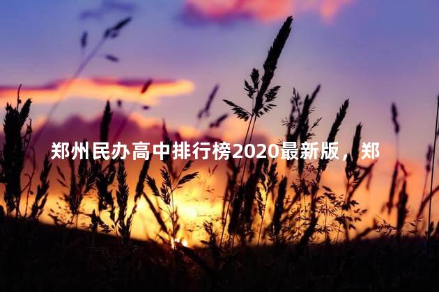 郑州民办高中排行榜2020最新版，郑州民办高中一览表