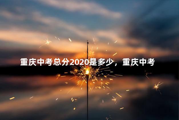 重庆中考总分2020是多少，重庆中考总分2022